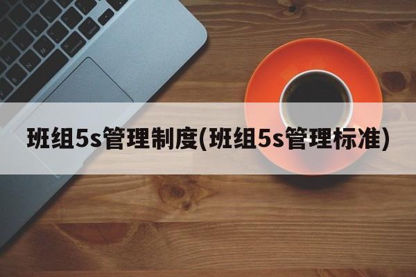 班组5s管理制度(班组5s管理标准)